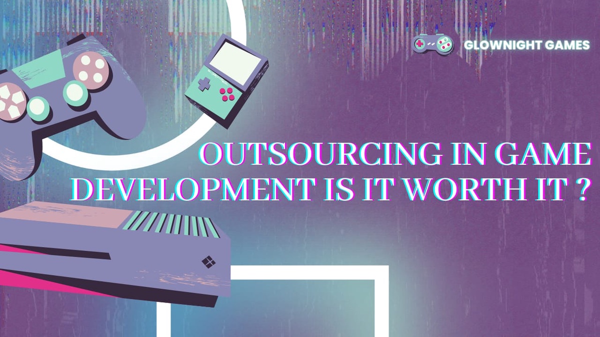 Outsourcing In Game Development Is It Worth It ?