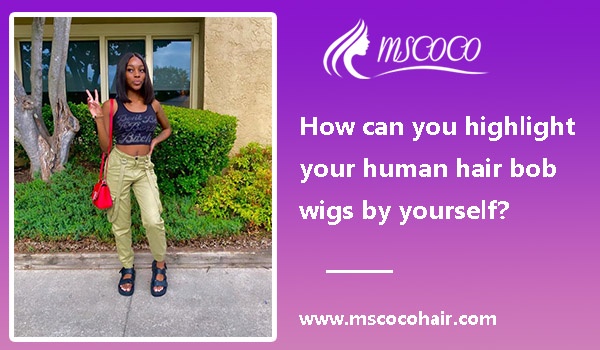 How can you highlight your human hair bob wigs by yourself?