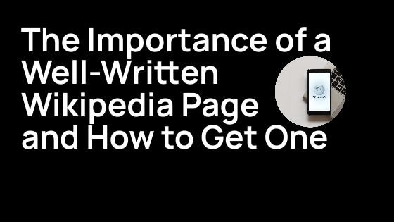 The Importance of a Well-Written Wikipedia Page and How to Get One