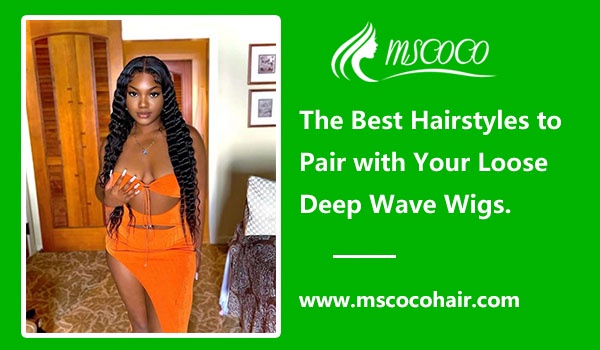 The Best Hairstyles to Pair with Your Loose Deep Wave Wigs.