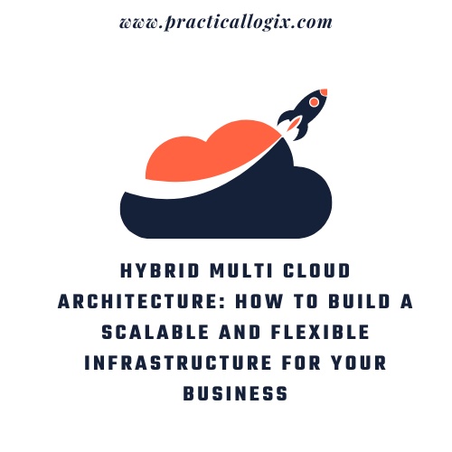 Hybrid Multi Cloud Architecture: How to Build a Scalable and Flexible Infrastructure for Your Business