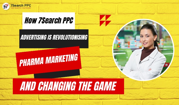 How 7Search PPC Advertising is Revolutionising Pharma Marketing and Changing the Game