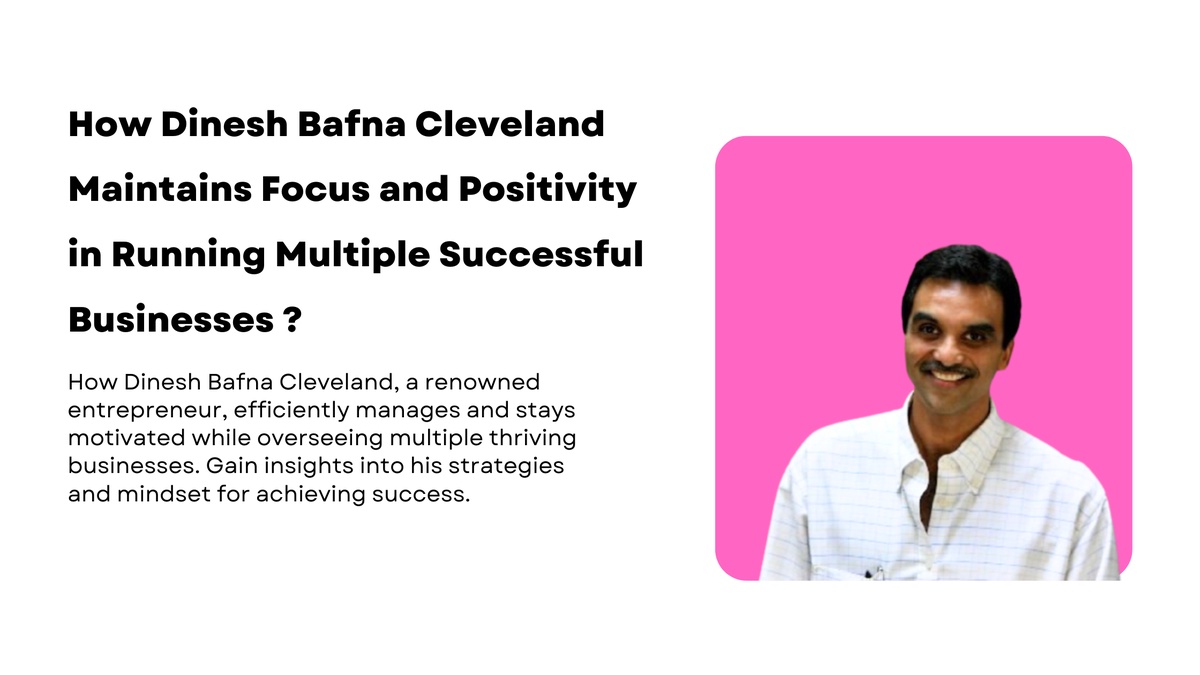 How Dinesh Bafna Cleveland Maintains Focus and Positivity in Running Multiple Successful Businesses