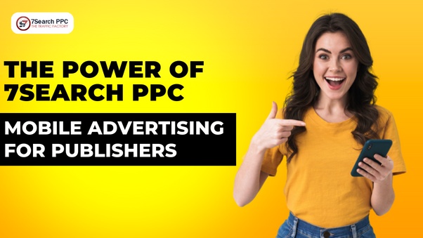 The Power of 7Search PPC in Mobile Advertising for Publishers
