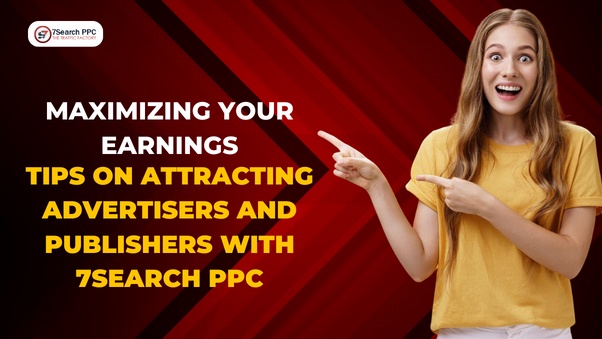 Maximizing Your Earnings: Tips on Attracting Advertisers and Publishers with 7Search PPC