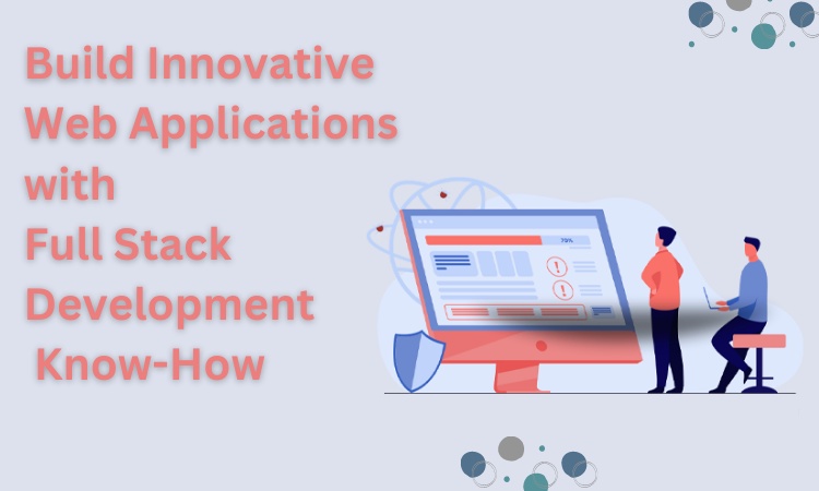 Build Innovative Web Applications with Full Stack Development Know-How