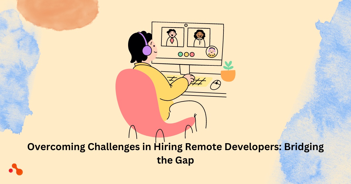 Overcoming Challenges in Hiring Remote Developers: Bridging the Gap