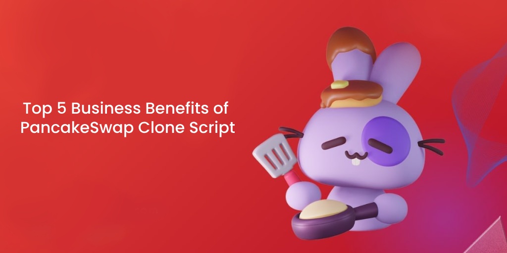 Top 5 Business Benefits of PancakeSwap Clone Script
