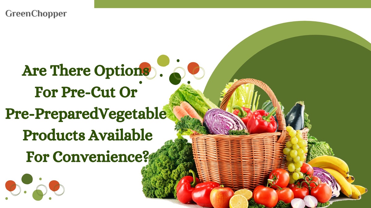 Are There Options For Pre-Cut Or Pre-Prepared Vegetable Products Available For Convenience?