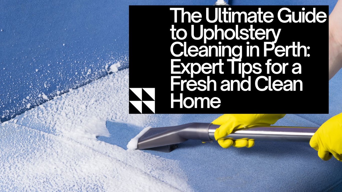 The Ultimate Guide to Upholstery Cleaning in Perth: Expert Tips for a Fresh and Clean Home