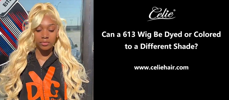 Can a 613 Wig Be Dyed or Colored to a Different Shade?