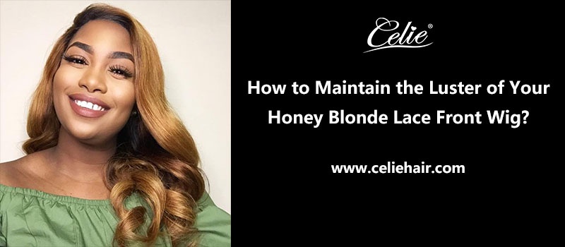 How to Maintain the Luster of Your Honey Blonde Lace Front Wig?