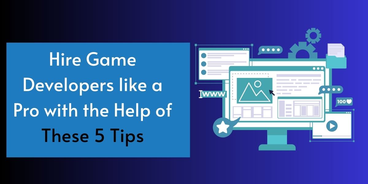 Hire Game Developers like a Pro with the Help of These 5 Tips