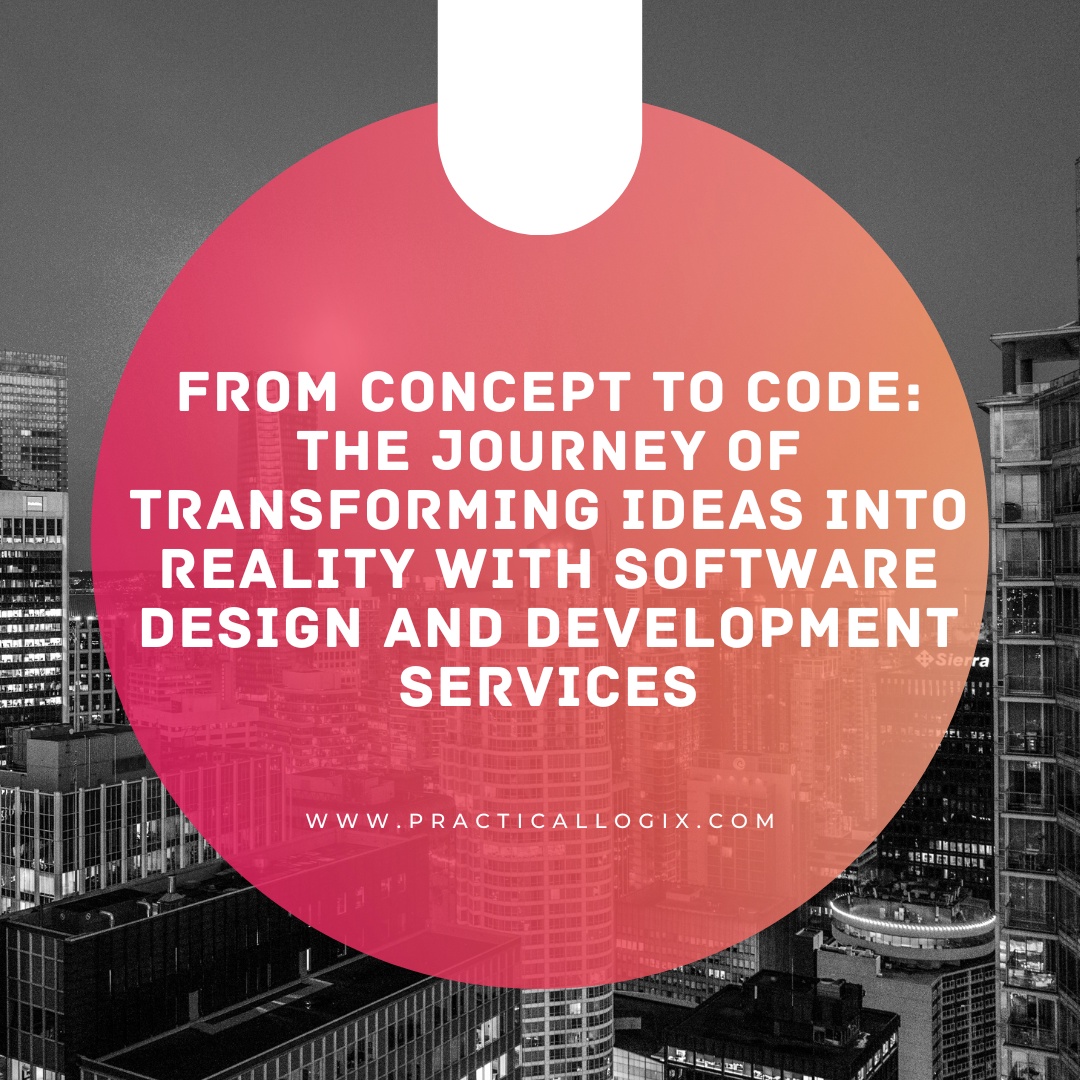 From Concept to Code: The Journey of Transforming Ideas into Reality with Software Design and Development Services