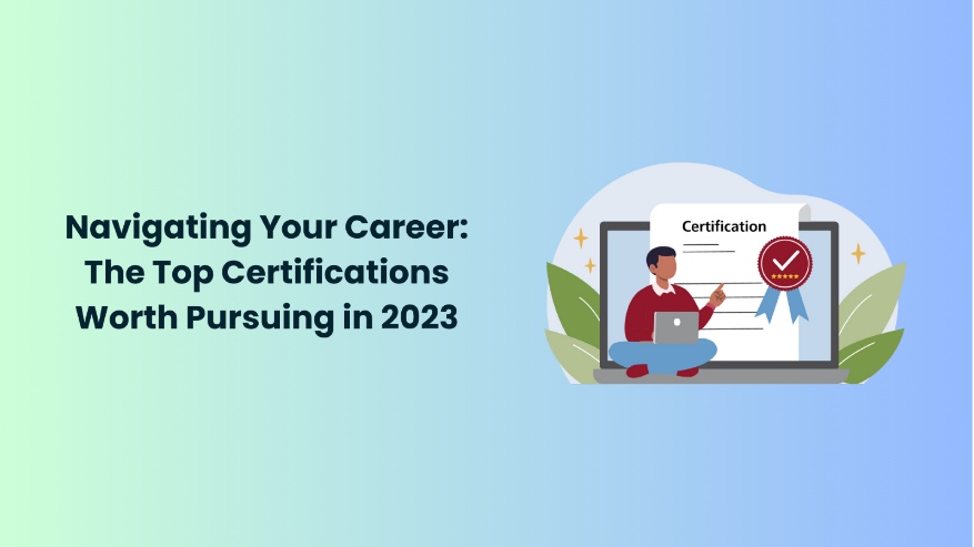 Navigating Your Career: The Top Certifications Worth Pursuing in 2023