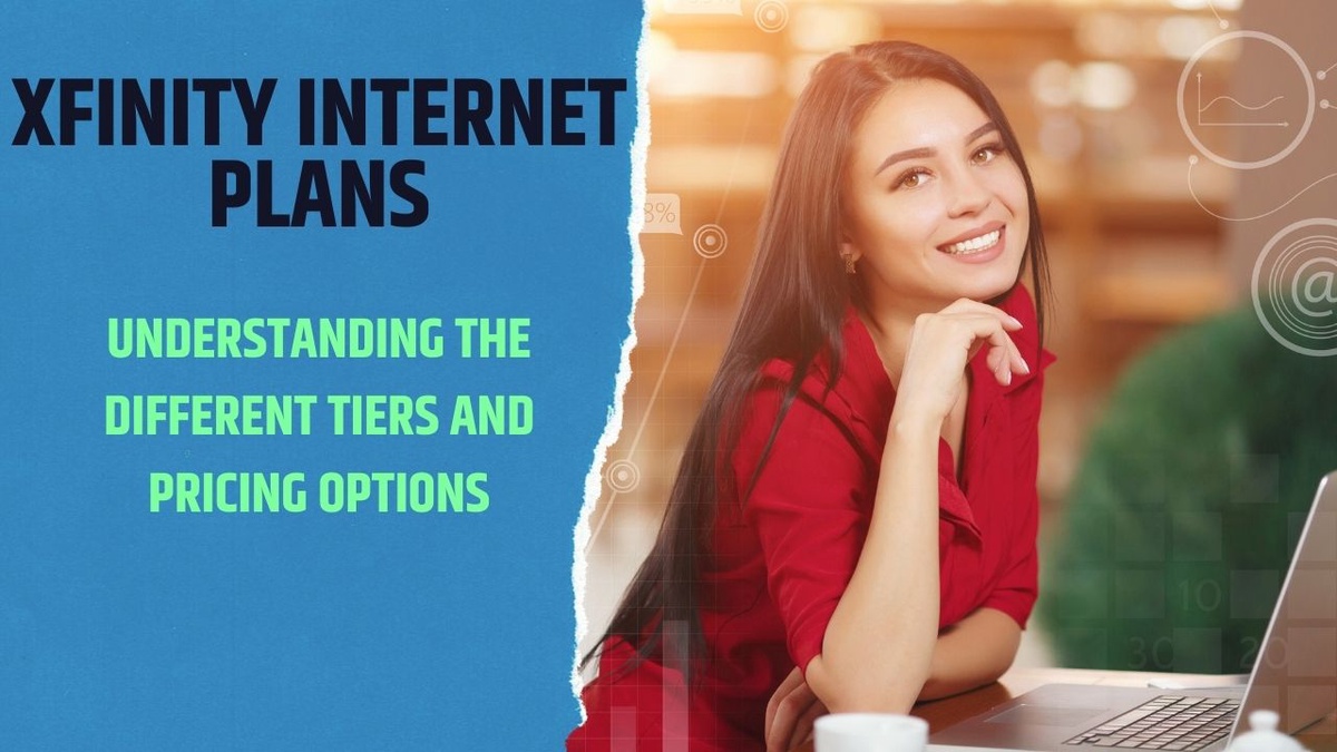 Xfinity Internet Plans - Understanding the Different Tiers and Pricing Options
