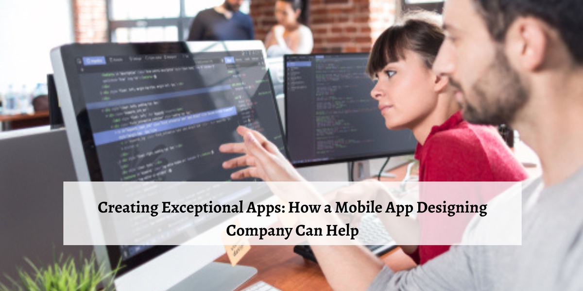 Creating Exceptional Apps: How a Mobile App Designing Company Can Help