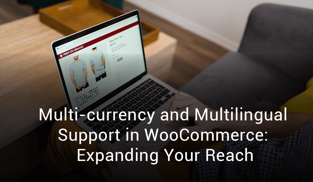 Multi-currency and Multilingual Support in WooCommerce: Expanding Your Reach
