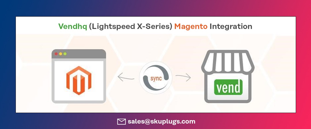 Why Vendhq (Lightspeed X-Series) Magento Integration is a Game-Changer for Your Business?