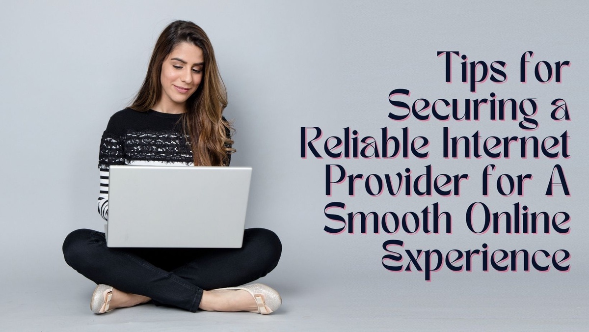 Tips for Securing a Reliable Internet Provider for A Smooth Online Experience