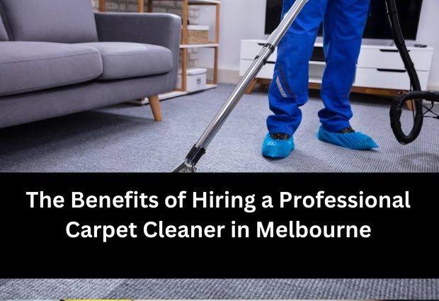 The Benefits of Hiring a Professional Carpet Cleaner in Melbourne