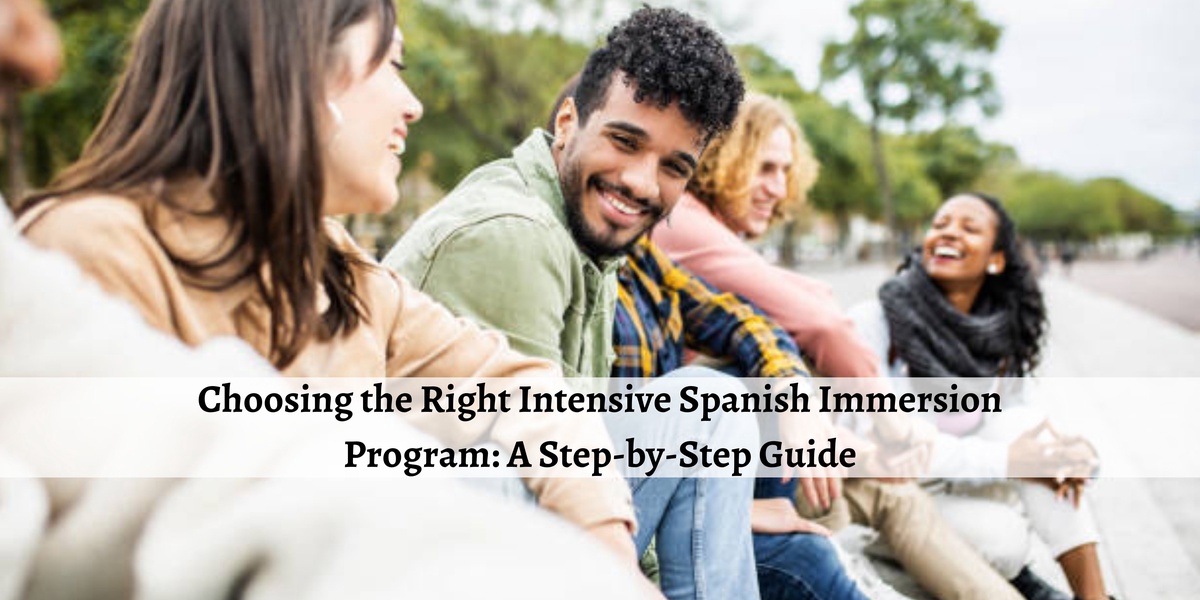 Choosing the Right Intensive Spanish Immersion Program: A Step-by-Step Guide