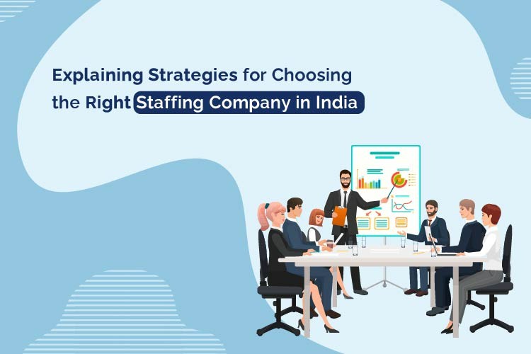 Explaining Strategies for Choosing the Right Staffing Company in India