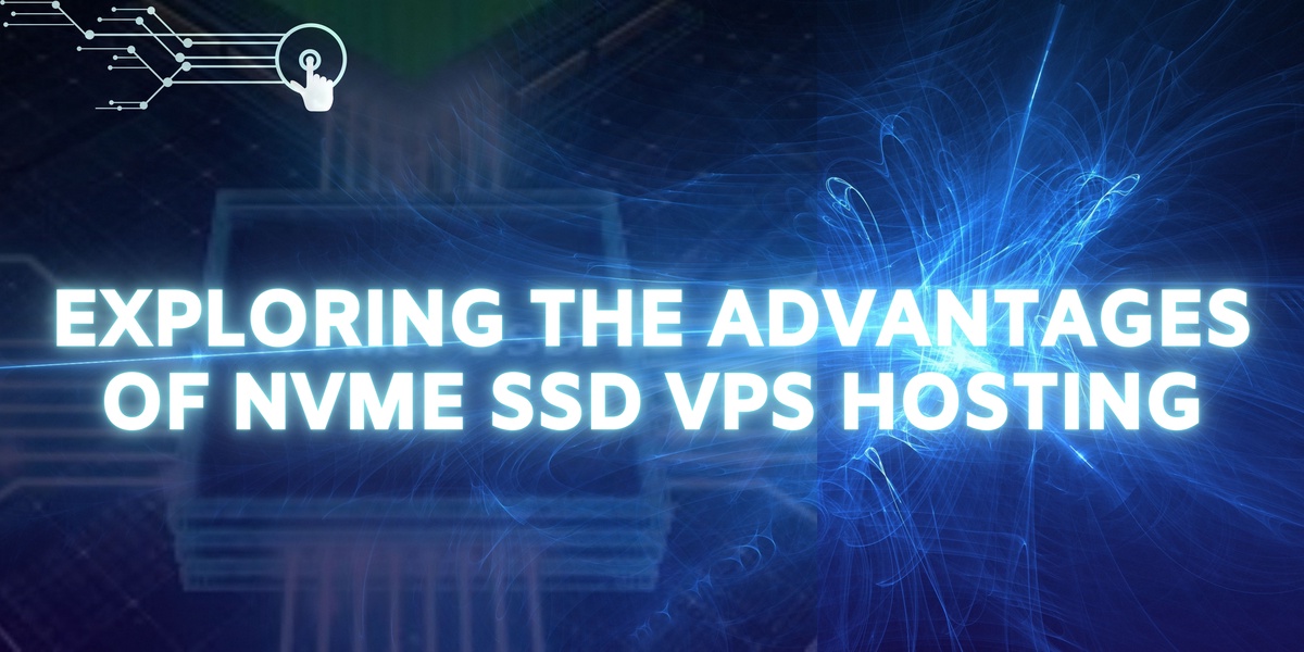 Exploring the Advantages of NVMe SSD VPS Hosting