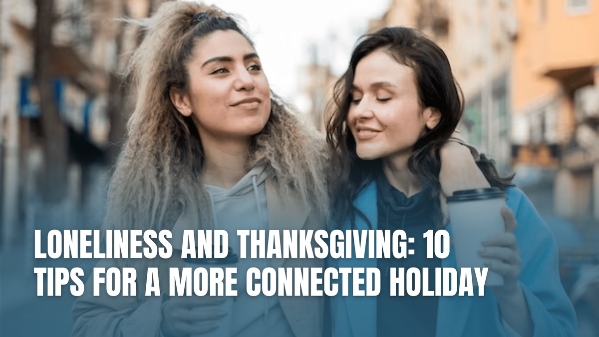 Loneliness and Thanksgiving: 10 Tips for a More Connected Holiday