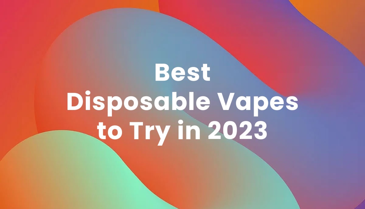 Best Disposable Vape to Try in 2023 - Top 5 Picks