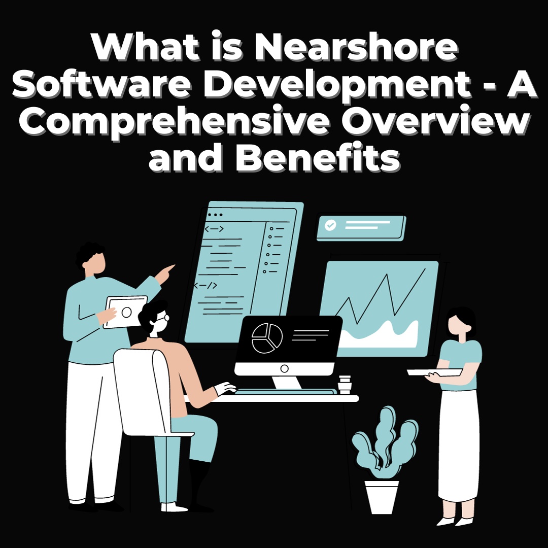 What is Nearshore Software Development - A Comprehensive Overview and Benefits