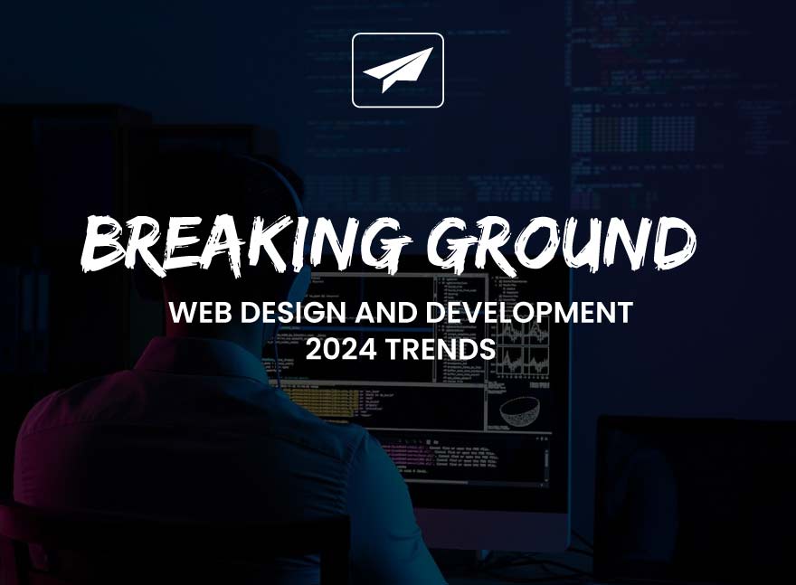 Breaking Ground: Web Design and Development 2024 Trends