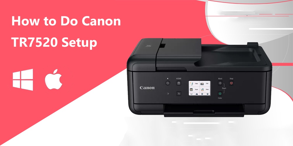 How to Do Canon TR7520 Setup on Windows, Mac and More