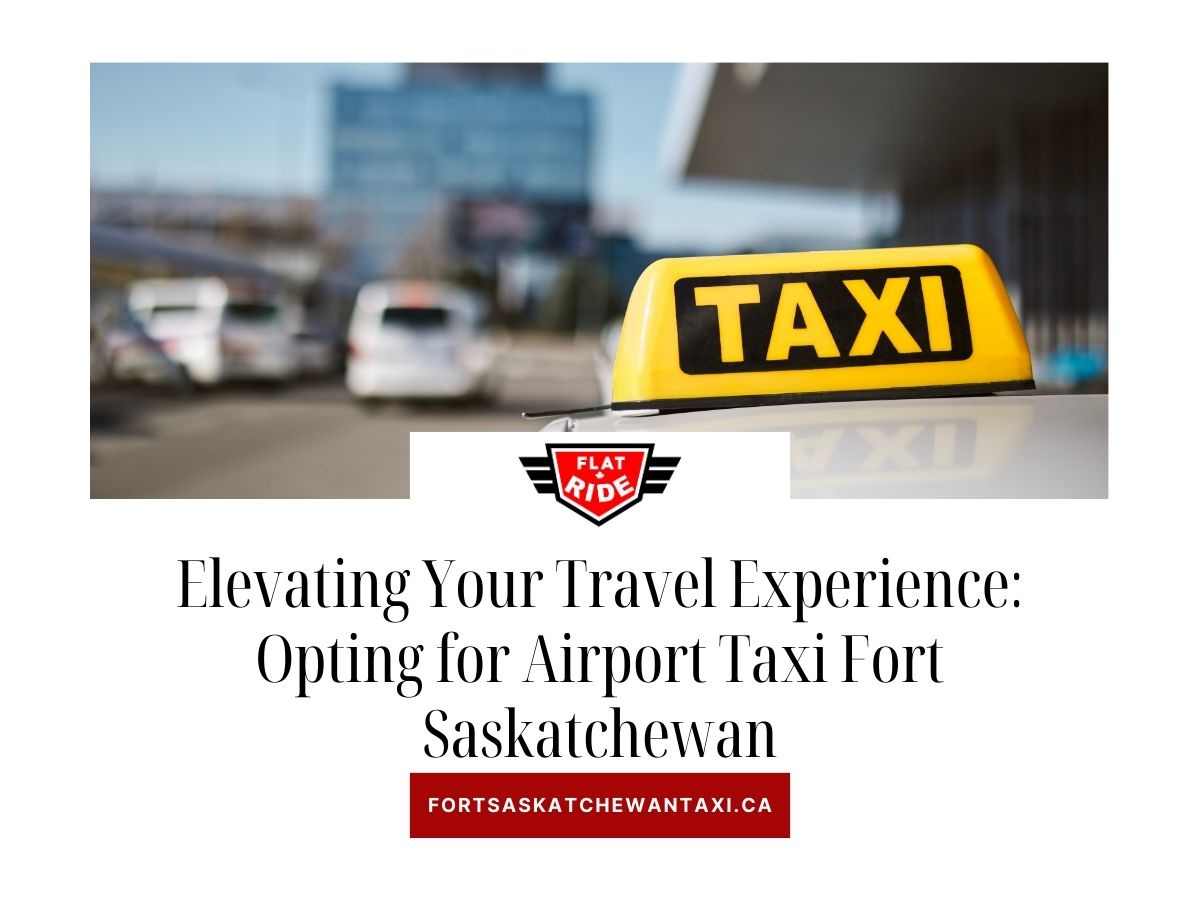 Elevating Your Travel Experience: Opting for Airport Taxi Fort Saskatchewan