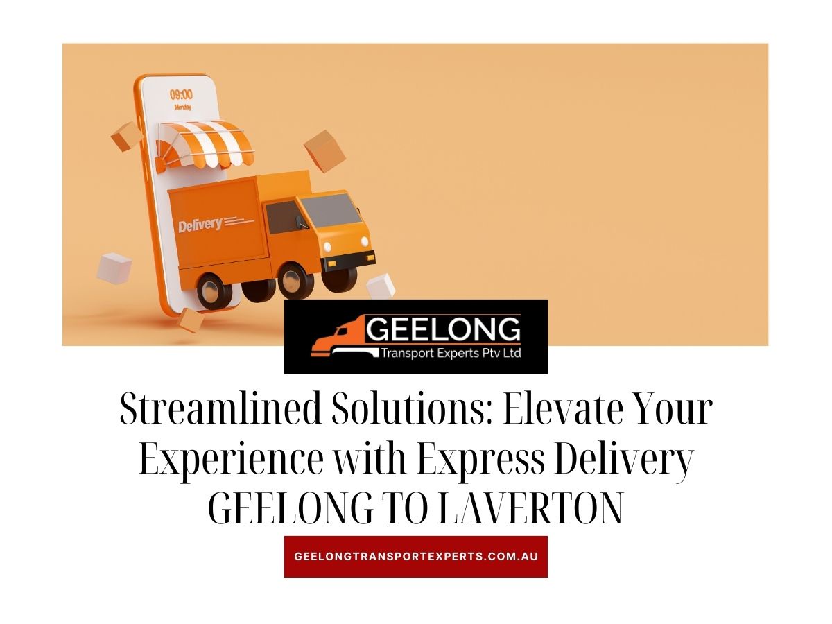 Streamlined Solutions: Elevate Your Experience with Express Delivery GEELONG TO LAVERTON