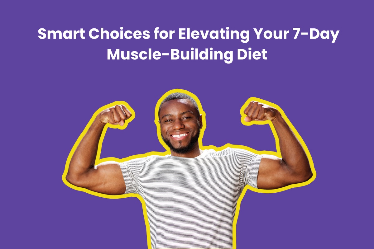 Smart Choices for Elevating Your 7-Day Muscle-Building Diet