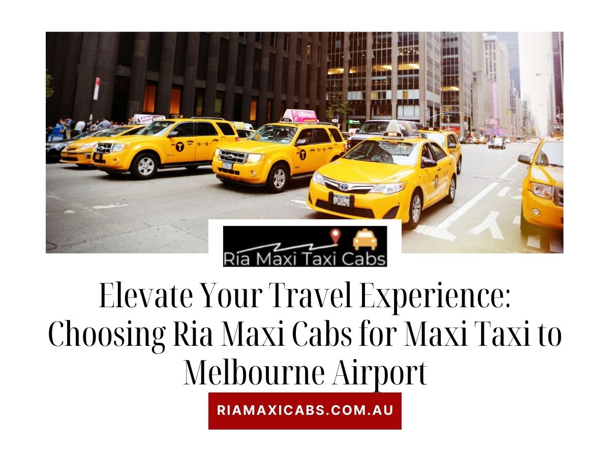 Elevate Your Travel Experience: Choosing Ria Maxi Cabs for Maxi Taxi to Melbourne Airport