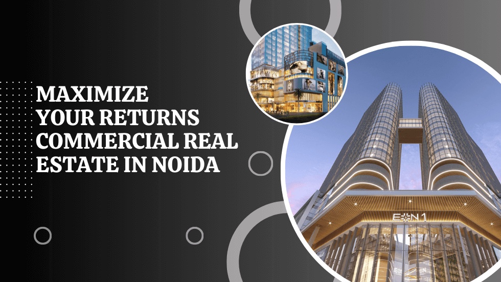 Maximizing Your Returns: Commercial Real Estate in Noida