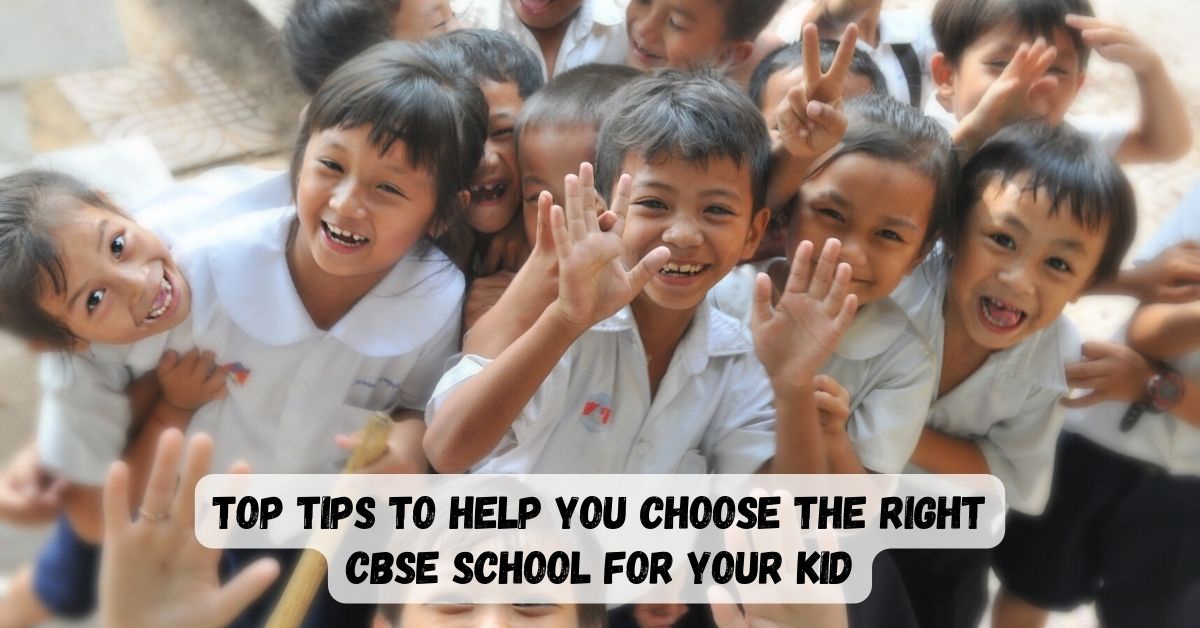 Top Tips to Help You Choose the Right CBSE School for Your Kid