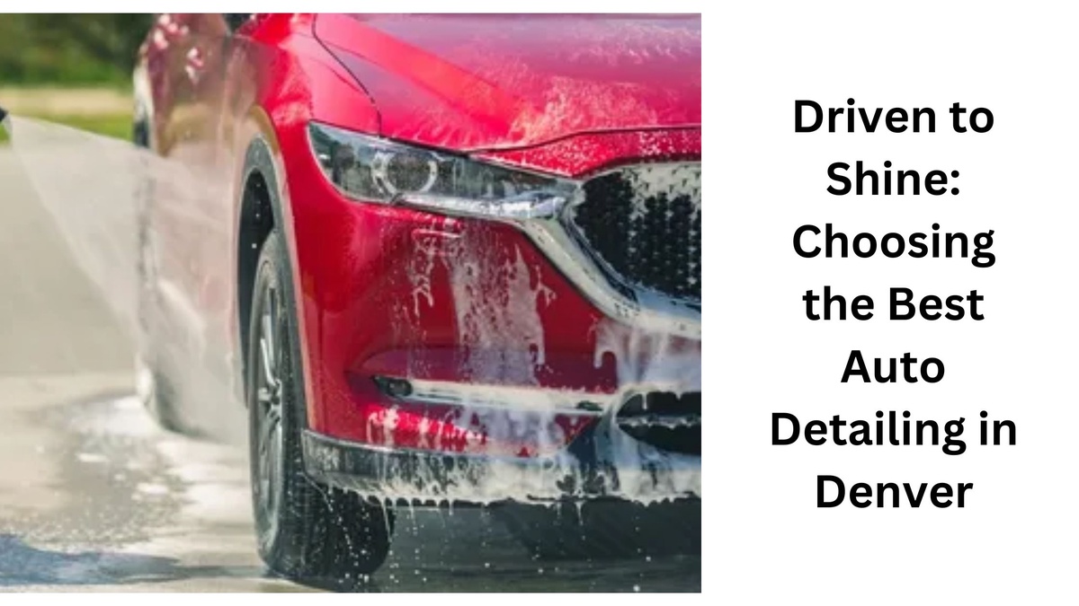Driven to Shine: Choosing the Best Auto Detailing in Denver