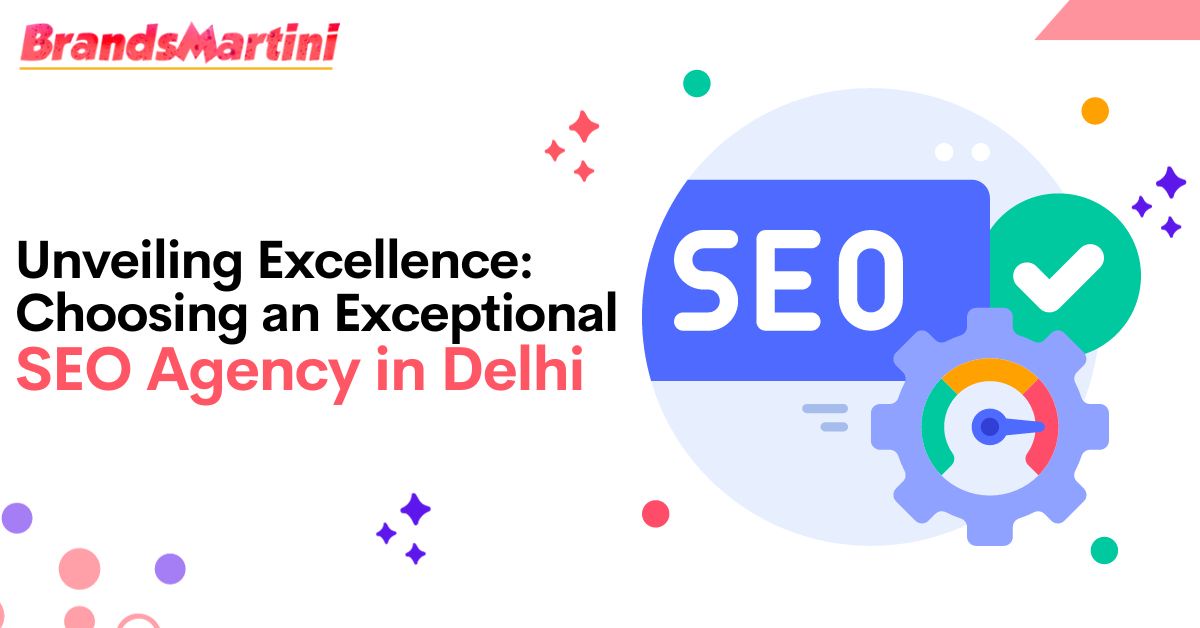 Unveiling Excellence: Choosing an Exceptional SEO Agency in Delhi