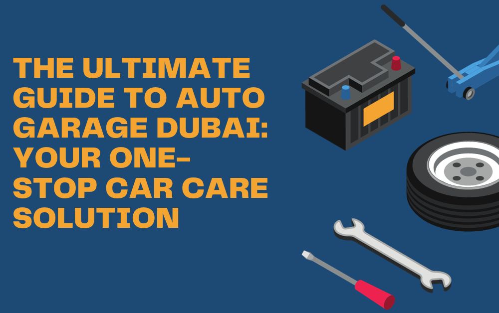 The Ultimate Guide to Auto Garage Dubai: Your One-Stop Car Care Solution
