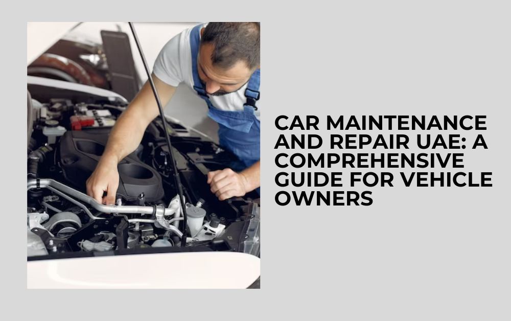 Car Maintenance And Repair UAE: A Comprehensive Guide for Vehicle Owners