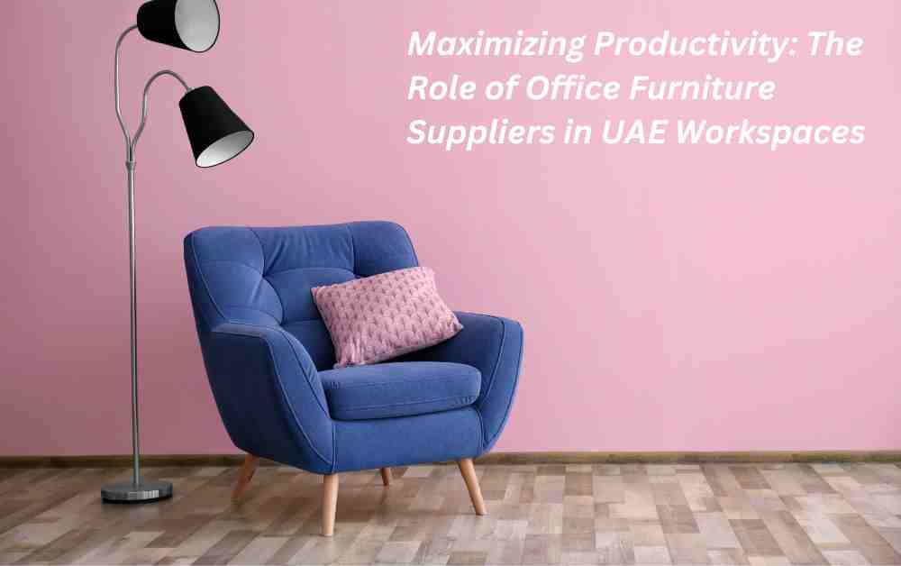 Maximizing Productivity: The Role of Office Furniture Suppliers in UAE Workspaces