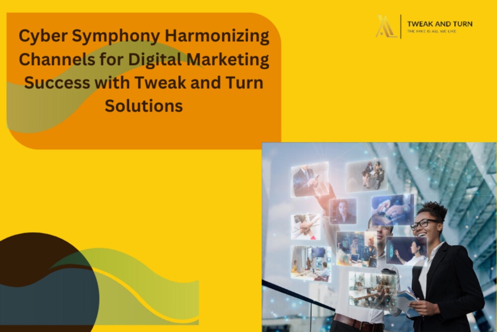 Cyber Symphony Harmonizing Channels for Digital Marketing Success with Tweak and Turn Solutions.