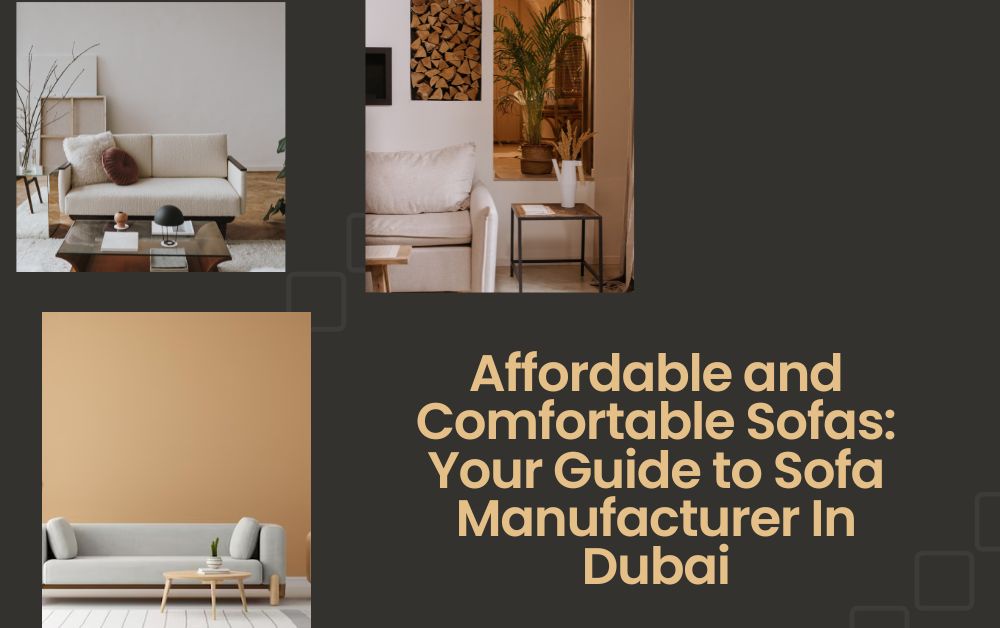 Affordable and Comfortable Sofas: Your Guide to Sofa Manufacturer In Dubai