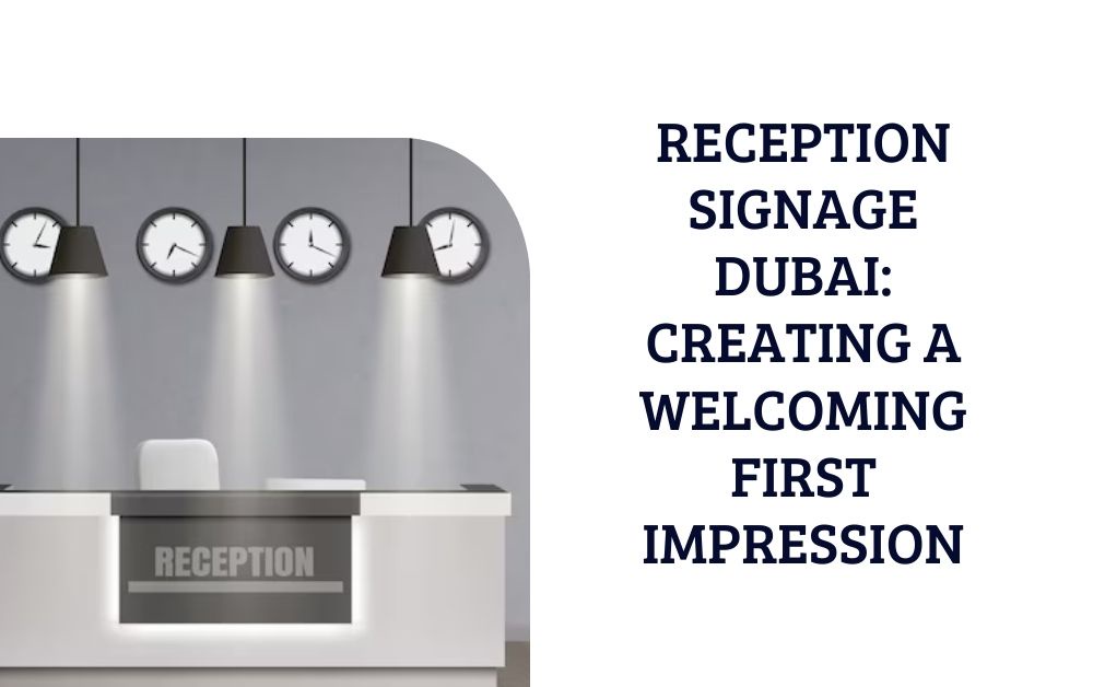 Reception Signage Dubai: Creating a Welcoming First Impression