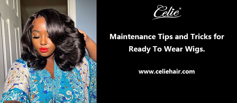 Maintenance Tips and Tricks for Ready To Wear Wigs.