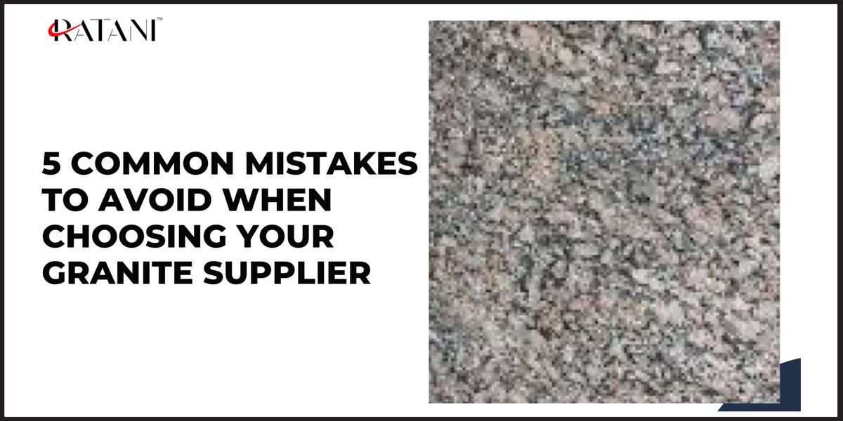 5 Common Mistakes to Avoid When Choosing Your Granite Supplier