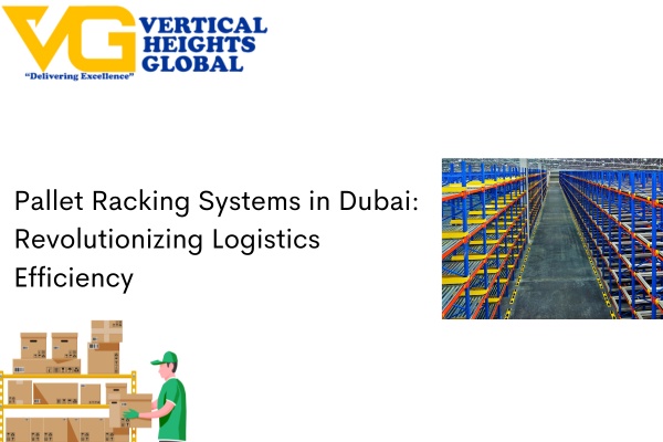 Pallet Racking Systems in Dubai: Revolutionizing Logistics Efficiency